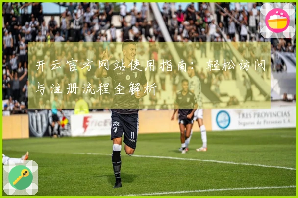 开云官方网站使用指南：轻松访问与注册流程全解析