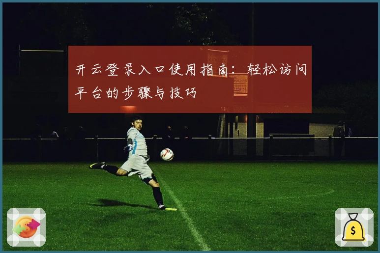 开云登录入口使用指南：轻松访问平台的步骤与技巧