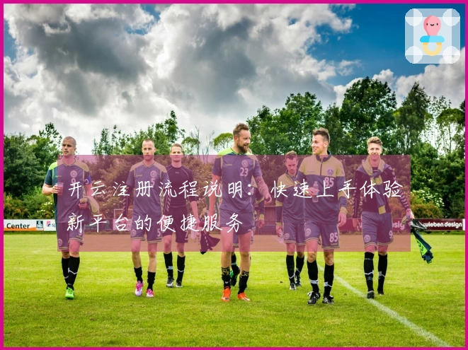 开云注册流程说明：快速上手体验新平台的便捷服务