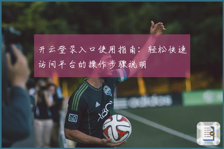 开云登录入口使用指南：轻松快速访问平台的操作步骤说明