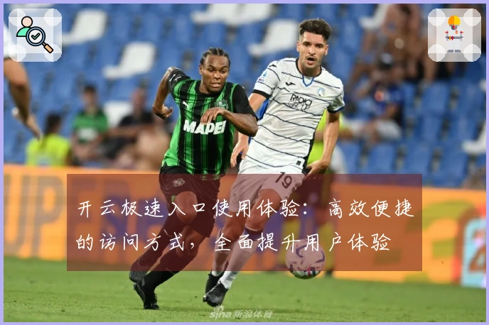 开云极速入口使用体验：高效便捷的访问方式，全面提升用户体验