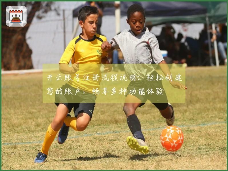 开云账号注册流程说明：轻松创建您的账户，畅享多种功能体验