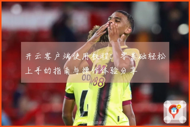 开云客户端使用教程：零基础轻松上手的指南与操作体验分享