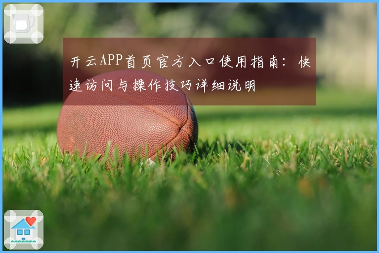开云APP首页官方入口使用指南：快速访问与操作技巧详细说明
