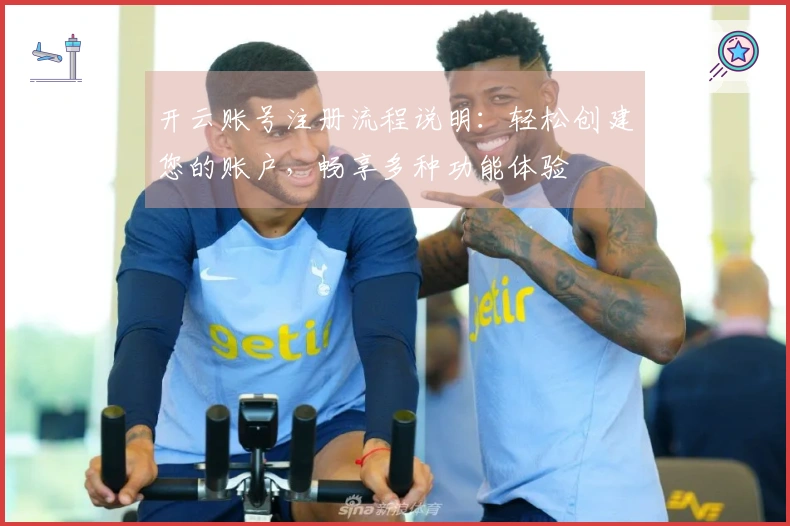 开云账号注册流程说明：轻松创建您的账户，畅享多种功能体验