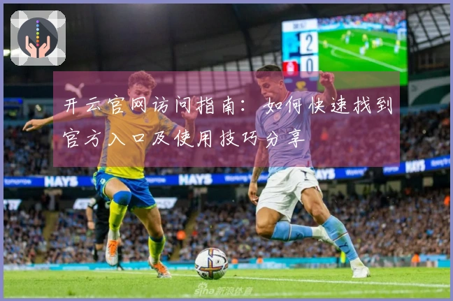 开云官网访问指南：如何快速找到官方入口及使用技巧分享