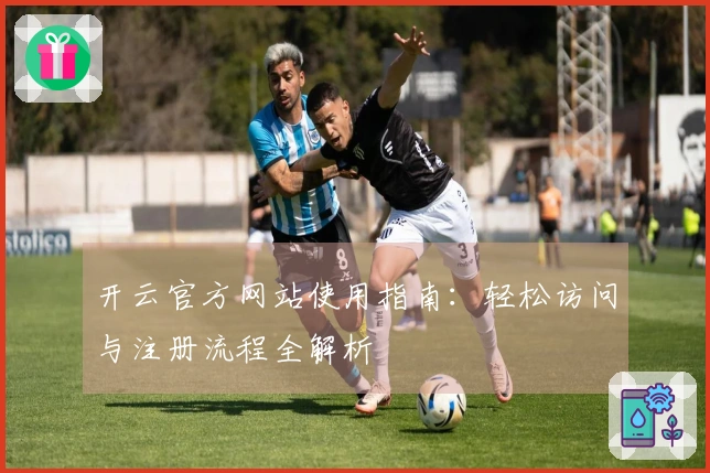 开云官方网站使用指南：轻松访问与注册流程全解析