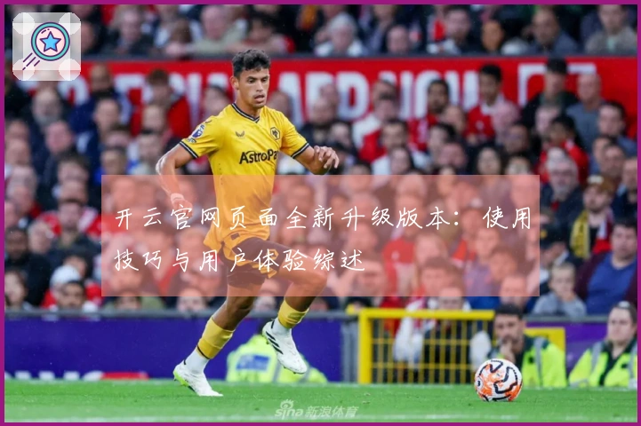 开云官网页面全新升级版本：使用技巧与用户体验综述