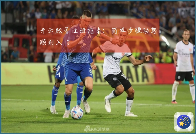 开云账号注册指南：简单步骤助您顺利入门