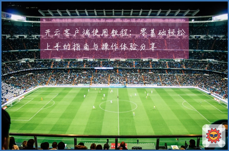 开云客户端使用教程：零基础轻松上手的指南与操作体验分享